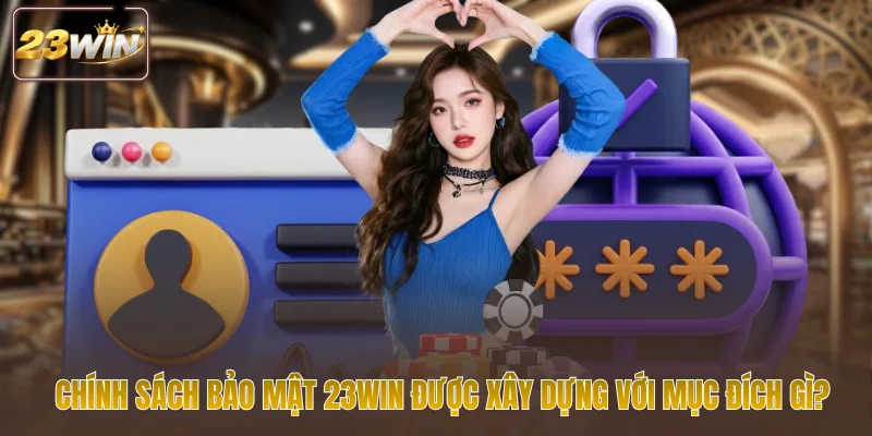 Chính sách bảo mật 23win được xây dựng với mục đích gì
