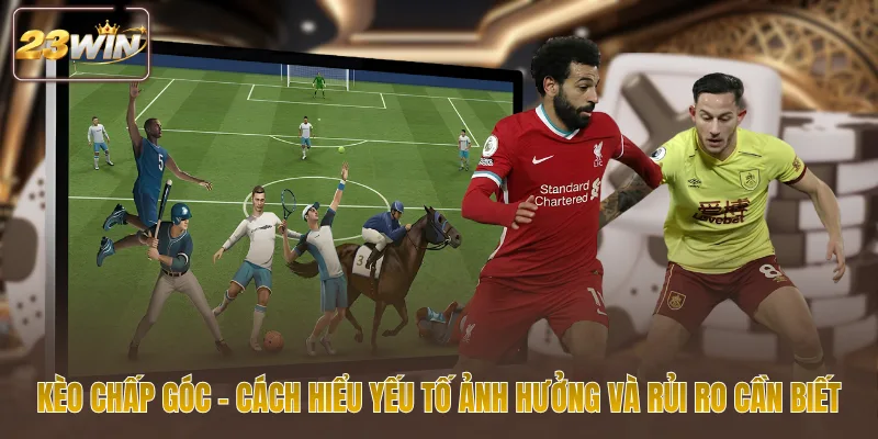 Kèo chấp góc cách hiểu yếu tố ảnh hưởng và rủi ro cần biết