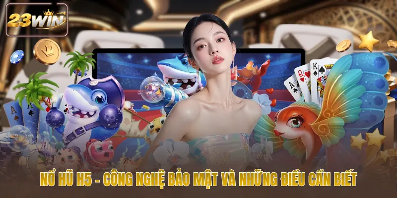 Nổ hũ H5 công nghệ bảo mật và những điều cần biết