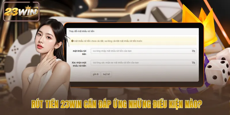 Rút tiền 23win cần đáp ứng những điều kiện nào