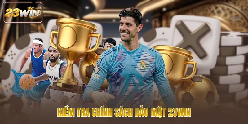 Kiểm tra chính sách bảo mật 23WIN