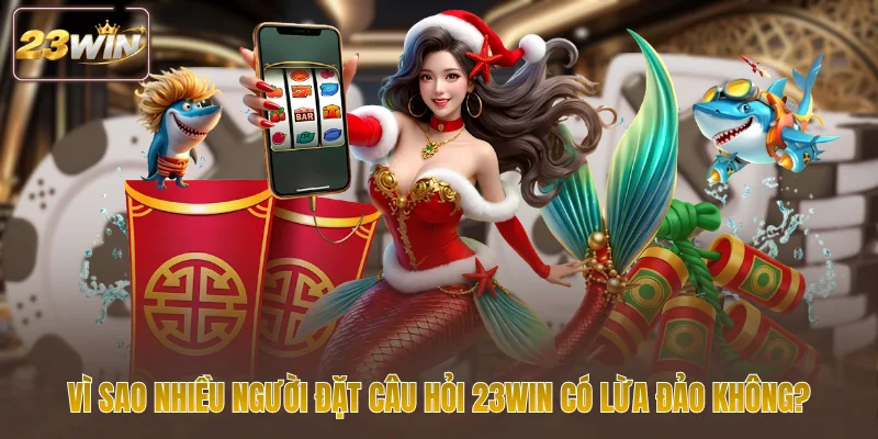 Vì sao nhiều người đặt câu hỏi 23WIN có lừa đảo không